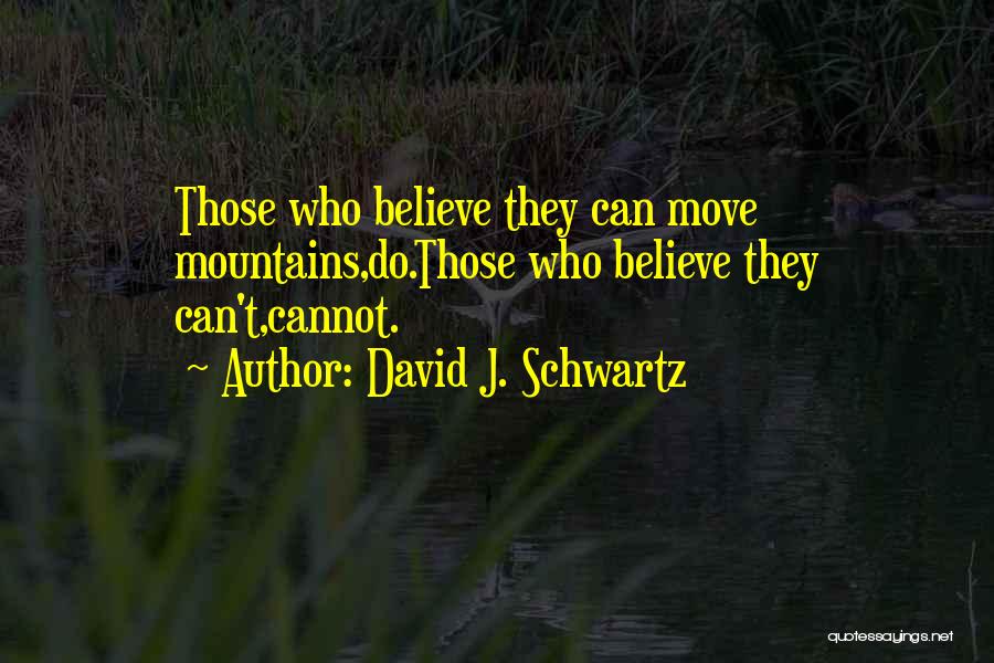 David J. Schwartz Quotes: Those Who Believe They Can Move Mountains,do.those Who Believe They Can't,cannot.