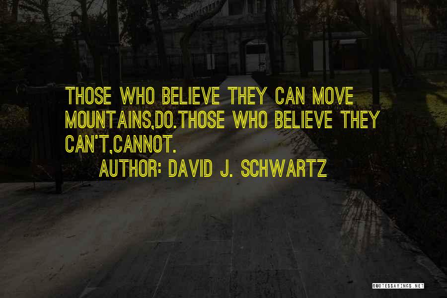 David J. Schwartz Quotes: Those Who Believe They Can Move Mountains,do.those Who Believe They Can't,cannot.