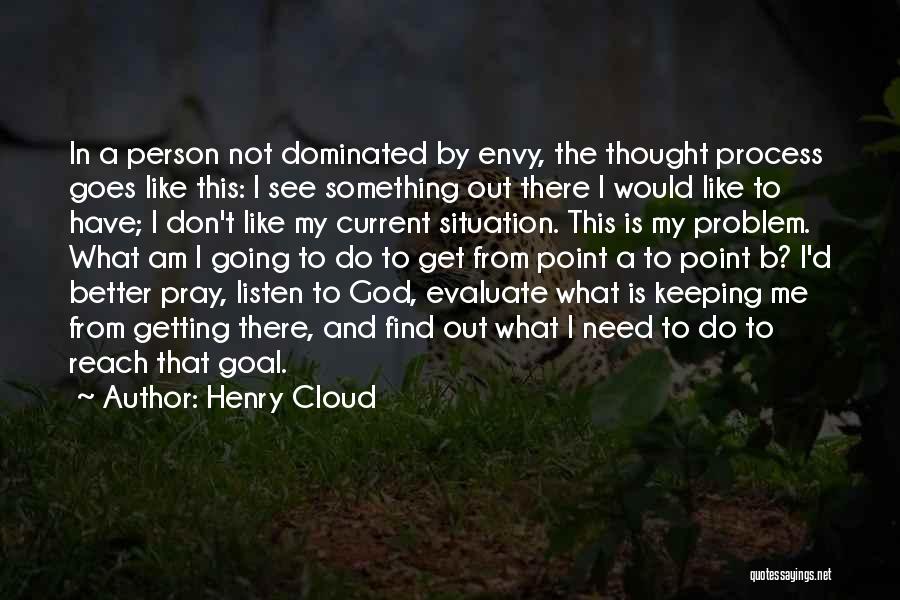 Henry Cloud Quotes: In A Person Not Dominated By Envy, The Thought Process Goes Like This: I See Something Out There I Would