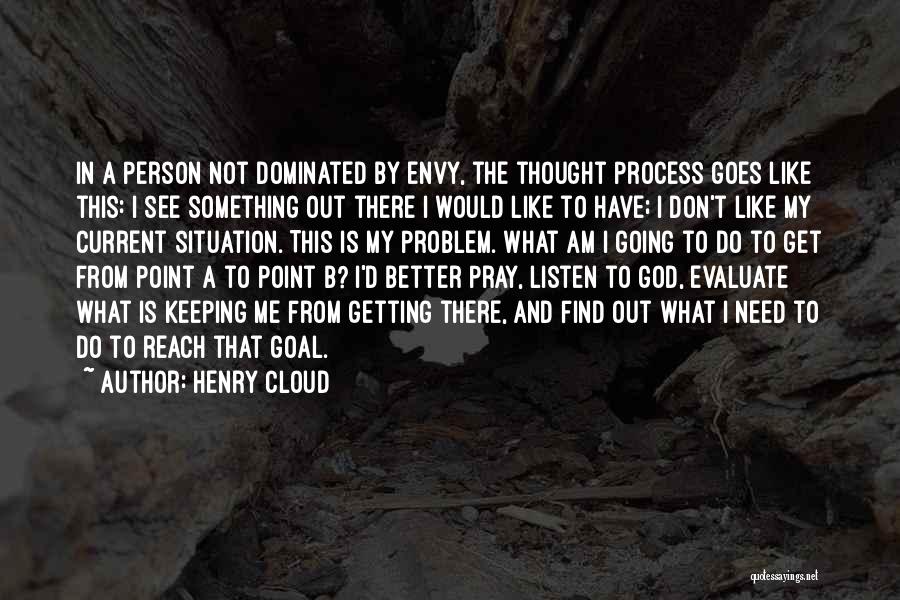 Henry Cloud Quotes: In A Person Not Dominated By Envy, The Thought Process Goes Like This: I See Something Out There I Would