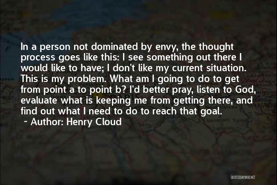 Henry Cloud Quotes: In A Person Not Dominated By Envy, The Thought Process Goes Like This: I See Something Out There I Would