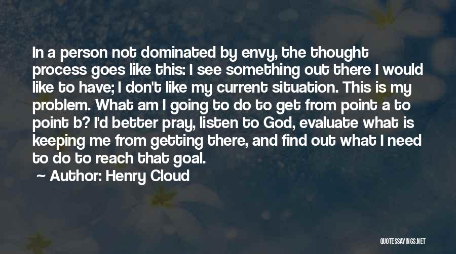 Henry Cloud Quotes: In A Person Not Dominated By Envy, The Thought Process Goes Like This: I See Something Out There I Would