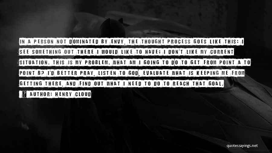 Henry Cloud Quotes: In A Person Not Dominated By Envy, The Thought Process Goes Like This: I See Something Out There I Would