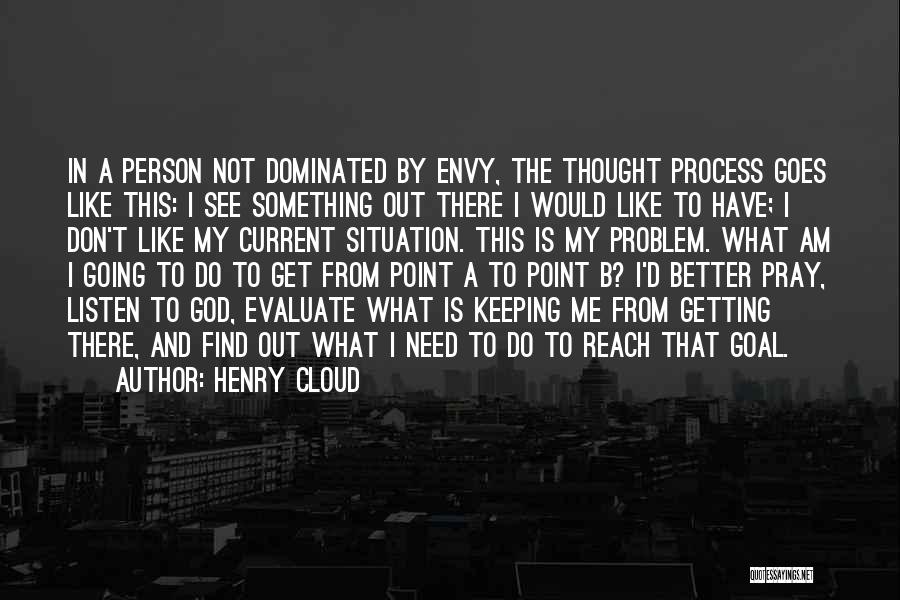 Henry Cloud Quotes: In A Person Not Dominated By Envy, The Thought Process Goes Like This: I See Something Out There I Would