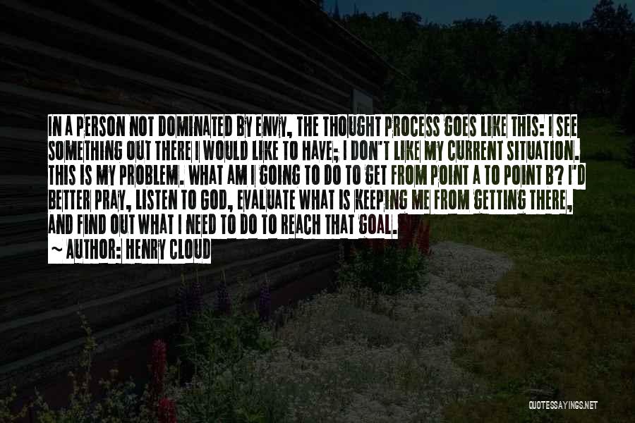 Henry Cloud Quotes: In A Person Not Dominated By Envy, The Thought Process Goes Like This: I See Something Out There I Would