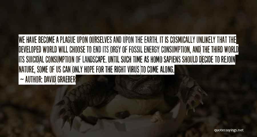 David Graeber Quotes: We Have Become A Plague Upon Ourselves And Upon The Earth. It Is Cosmically Unlikely That The Developed World Will