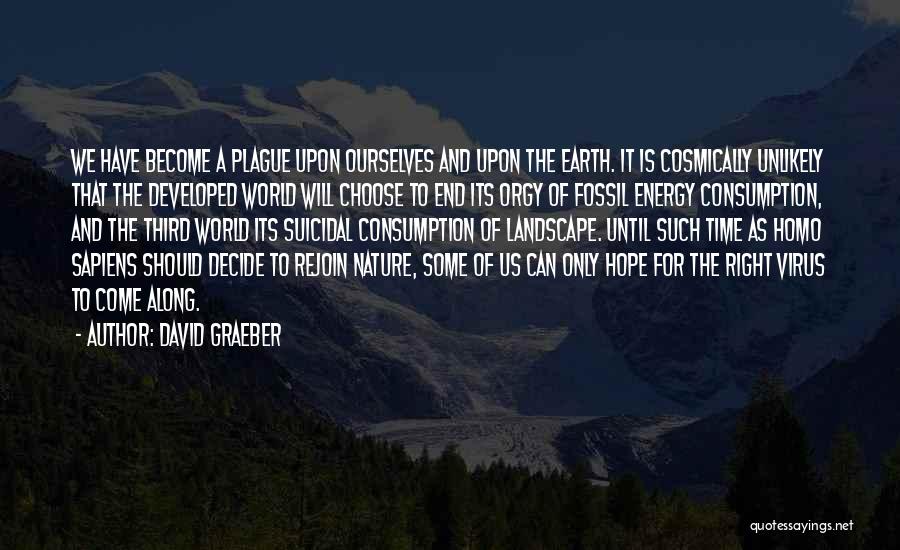 David Graeber Quotes: We Have Become A Plague Upon Ourselves And Upon The Earth. It Is Cosmically Unlikely That The Developed World Will