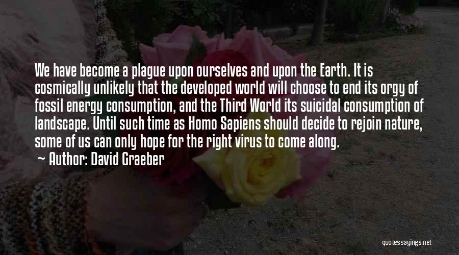 David Graeber Quotes: We Have Become A Plague Upon Ourselves And Upon The Earth. It Is Cosmically Unlikely That The Developed World Will