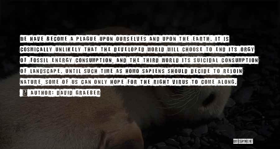 David Graeber Quotes: We Have Become A Plague Upon Ourselves And Upon The Earth. It Is Cosmically Unlikely That The Developed World Will