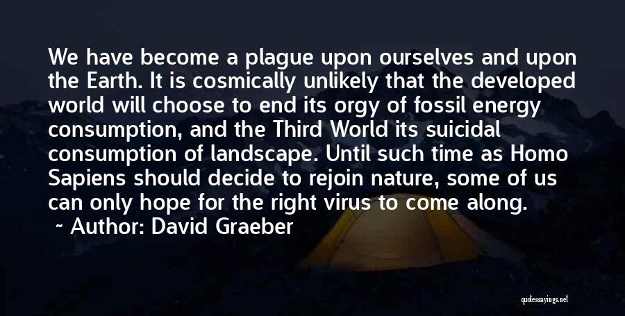 David Graeber Quotes: We Have Become A Plague Upon Ourselves And Upon The Earth. It Is Cosmically Unlikely That The Developed World Will