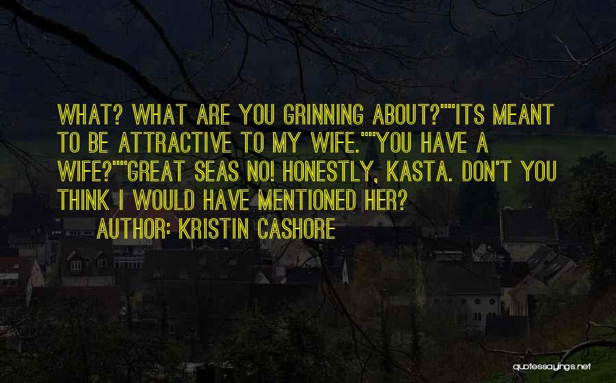 Kristin Cashore Quotes: What? What Are You Grinning About?its Meant To Be Attractive To My Wife.you Have A Wife?great Seas No! Honestly, Kasta.