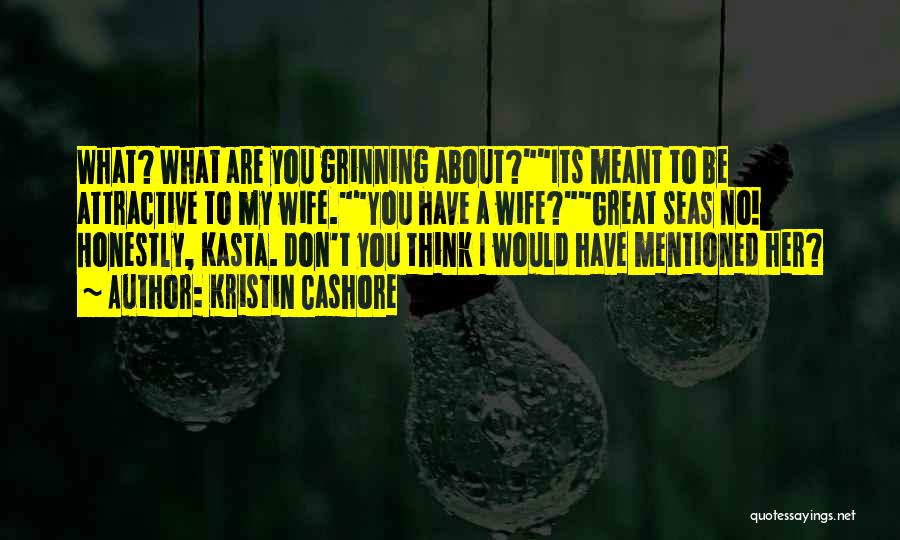 Kristin Cashore Quotes: What? What Are You Grinning About?its Meant To Be Attractive To My Wife.you Have A Wife?great Seas No! Honestly, Kasta.