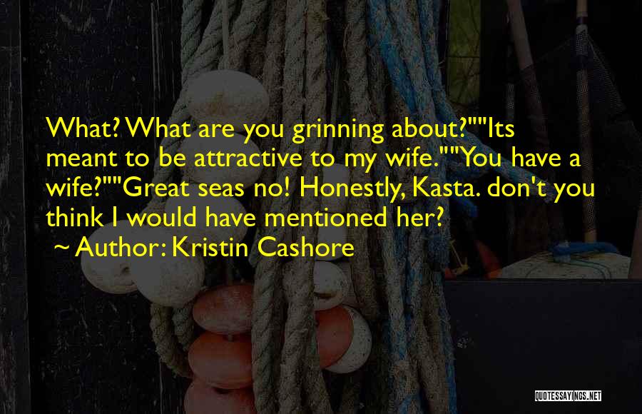 Kristin Cashore Quotes: What? What Are You Grinning About?its Meant To Be Attractive To My Wife.you Have A Wife?great Seas No! Honestly, Kasta.