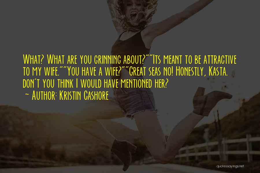 Kristin Cashore Quotes: What? What Are You Grinning About?its Meant To Be Attractive To My Wife.you Have A Wife?great Seas No! Honestly, Kasta.