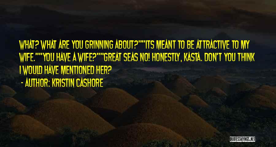 Kristin Cashore Quotes: What? What Are You Grinning About?its Meant To Be Attractive To My Wife.you Have A Wife?great Seas No! Honestly, Kasta.