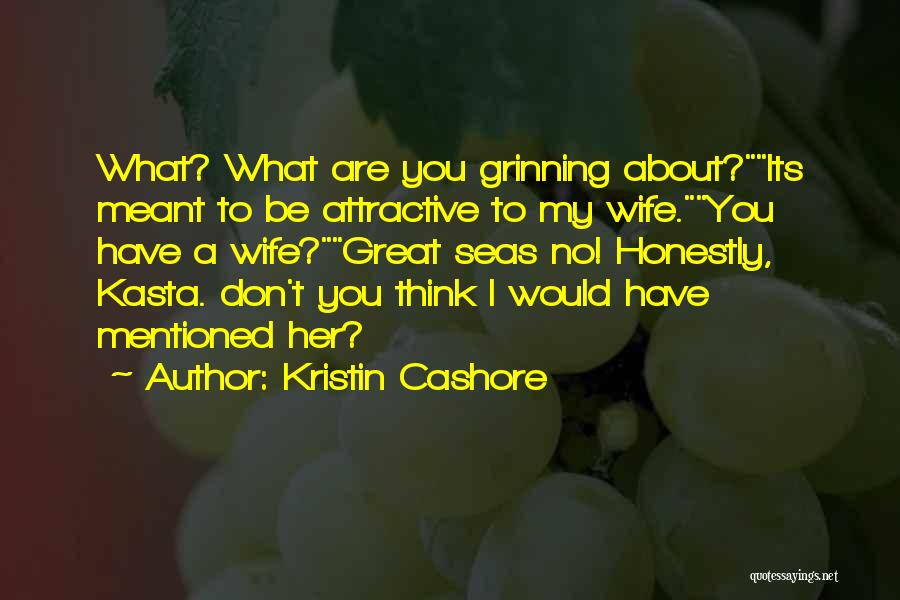 Kristin Cashore Quotes: What? What Are You Grinning About?its Meant To Be Attractive To My Wife.you Have A Wife?great Seas No! Honestly, Kasta.