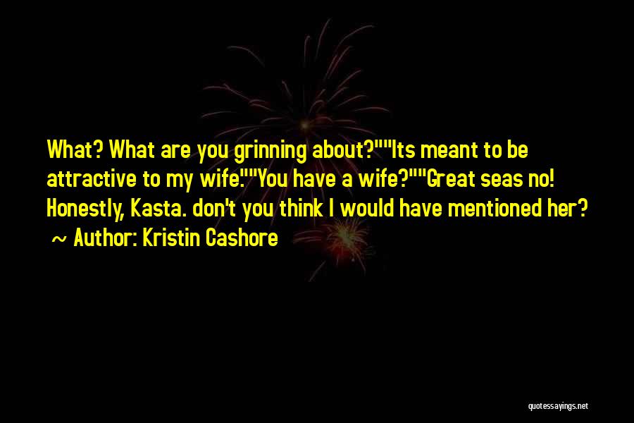 Kristin Cashore Quotes: What? What Are You Grinning About?its Meant To Be Attractive To My Wife.you Have A Wife?great Seas No! Honestly, Kasta.