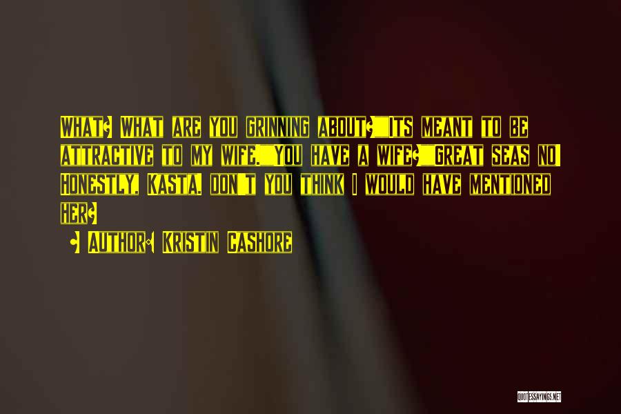 Kristin Cashore Quotes: What? What Are You Grinning About?its Meant To Be Attractive To My Wife.you Have A Wife?great Seas No! Honestly, Kasta.