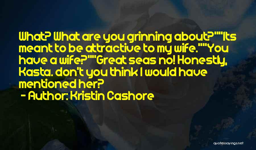 Kristin Cashore Quotes: What? What Are You Grinning About?its Meant To Be Attractive To My Wife.you Have A Wife?great Seas No! Honestly, Kasta.