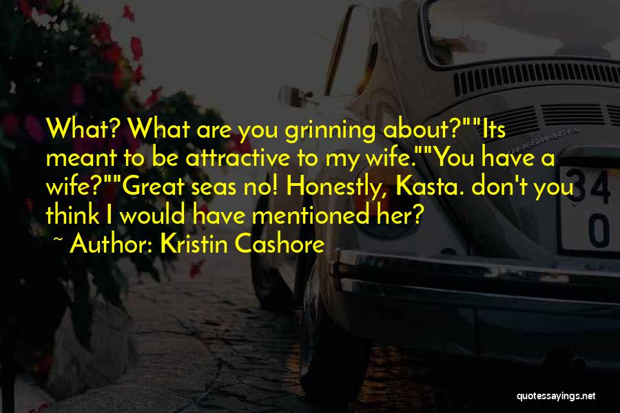 Kristin Cashore Quotes: What? What Are You Grinning About?its Meant To Be Attractive To My Wife.you Have A Wife?great Seas No! Honestly, Kasta.