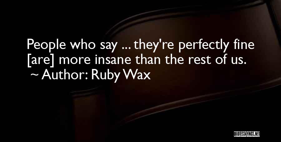 Ruby Wax Quotes: People Who Say ... They're Perfectly Fine [are] More Insane Than The Rest Of Us.