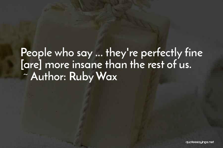 Ruby Wax Quotes: People Who Say ... They're Perfectly Fine [are] More Insane Than The Rest Of Us.