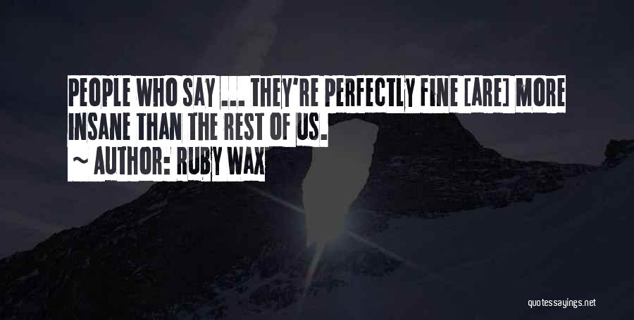 Ruby Wax Quotes: People Who Say ... They're Perfectly Fine [are] More Insane Than The Rest Of Us.