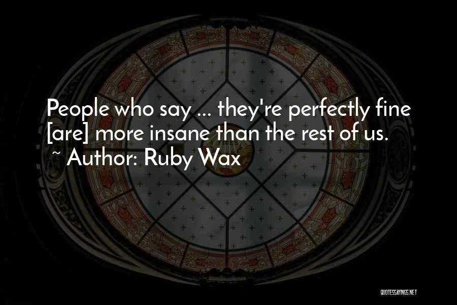 Ruby Wax Quotes: People Who Say ... They're Perfectly Fine [are] More Insane Than The Rest Of Us.