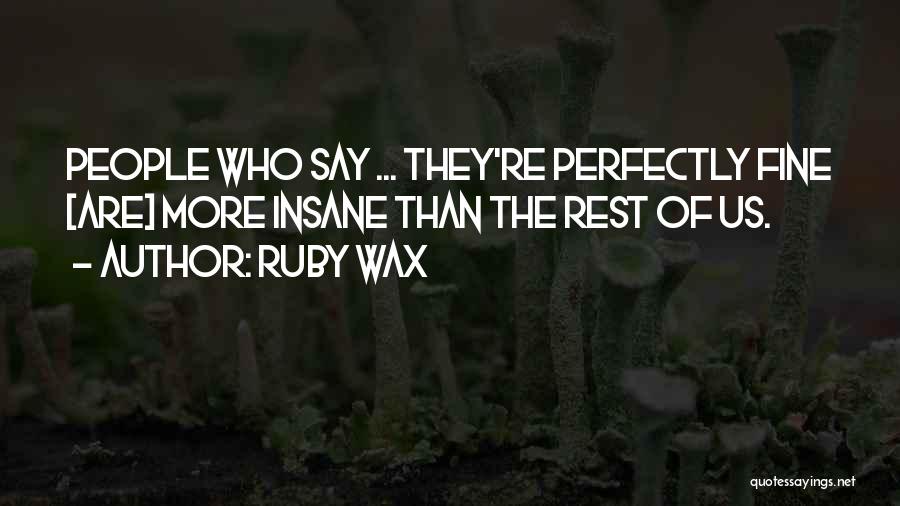 Ruby Wax Quotes: People Who Say ... They're Perfectly Fine [are] More Insane Than The Rest Of Us.