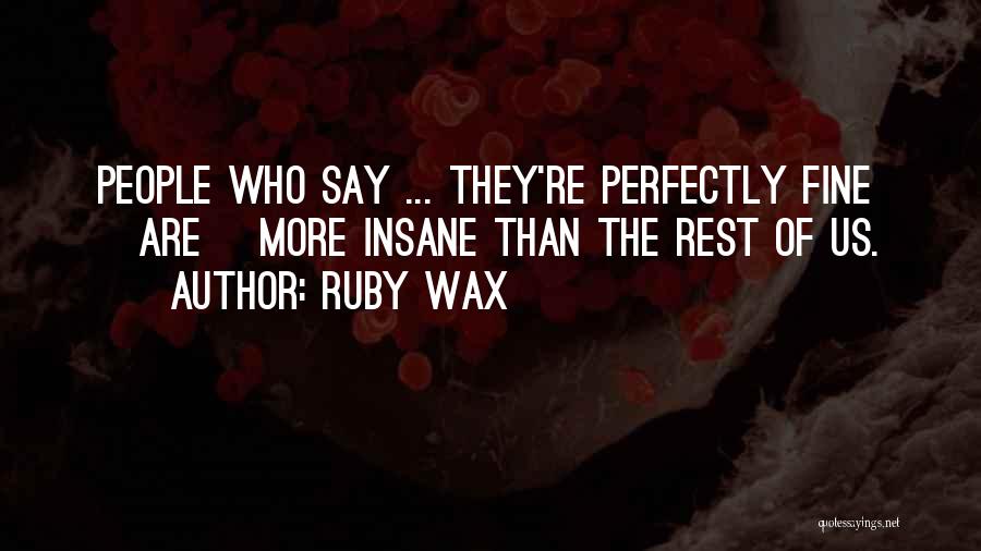 Ruby Wax Quotes: People Who Say ... They're Perfectly Fine [are] More Insane Than The Rest Of Us.