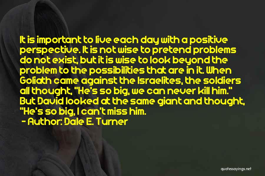 Dale E. Turner Quotes: It Is Important To Live Each Day With A Positive Perspective. It Is Not Wise To Pretend Problems Do Not
