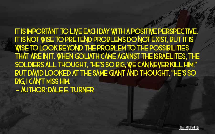 Dale E. Turner Quotes: It Is Important To Live Each Day With A Positive Perspective. It Is Not Wise To Pretend Problems Do Not