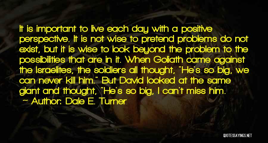 Dale E. Turner Quotes: It Is Important To Live Each Day With A Positive Perspective. It Is Not Wise To Pretend Problems Do Not