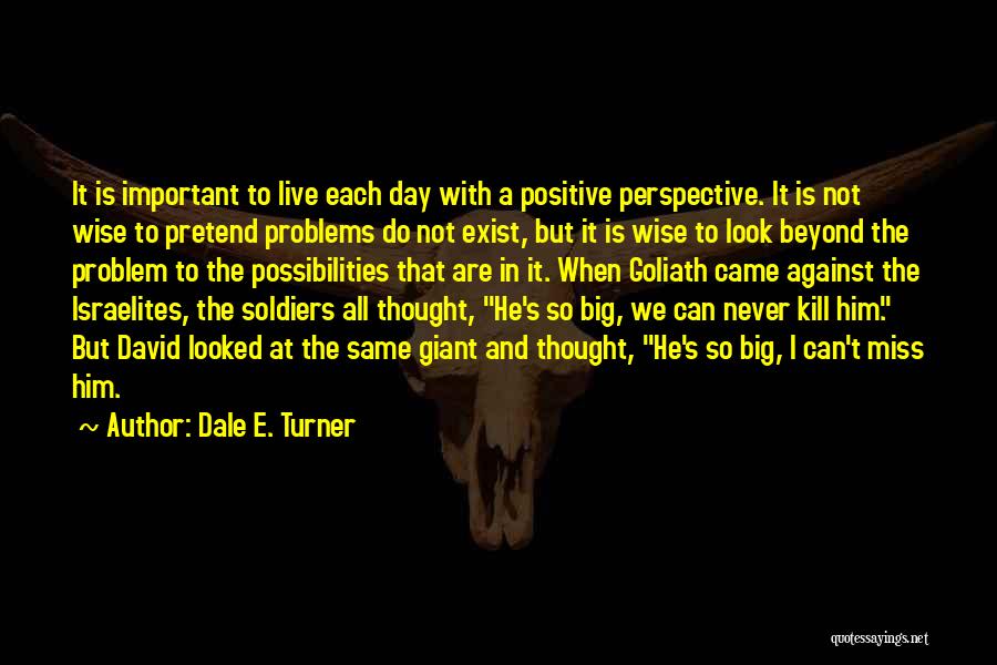 Dale E. Turner Quotes: It Is Important To Live Each Day With A Positive Perspective. It Is Not Wise To Pretend Problems Do Not