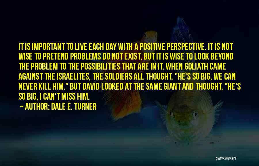 Dale E. Turner Quotes: It Is Important To Live Each Day With A Positive Perspective. It Is Not Wise To Pretend Problems Do Not