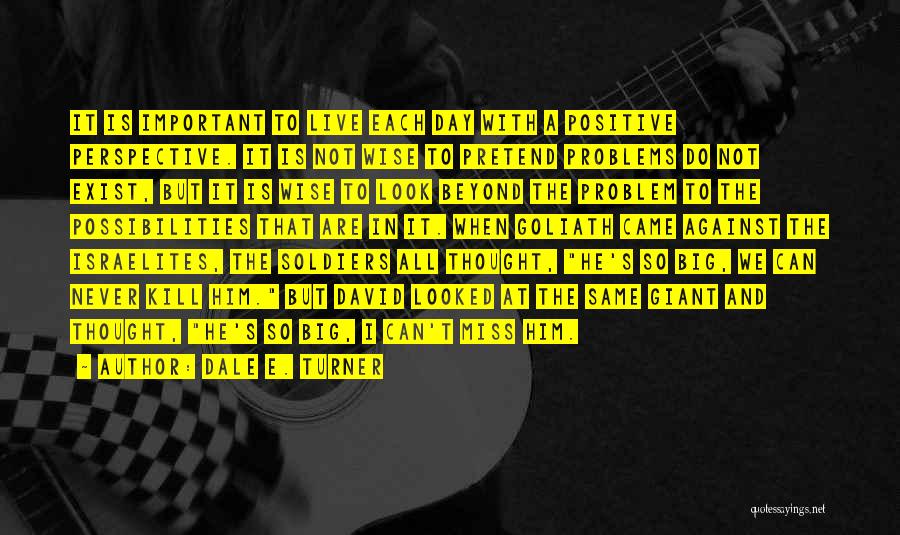 Dale E. Turner Quotes: It Is Important To Live Each Day With A Positive Perspective. It Is Not Wise To Pretend Problems Do Not