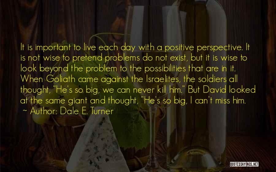 Dale E. Turner Quotes: It Is Important To Live Each Day With A Positive Perspective. It Is Not Wise To Pretend Problems Do Not