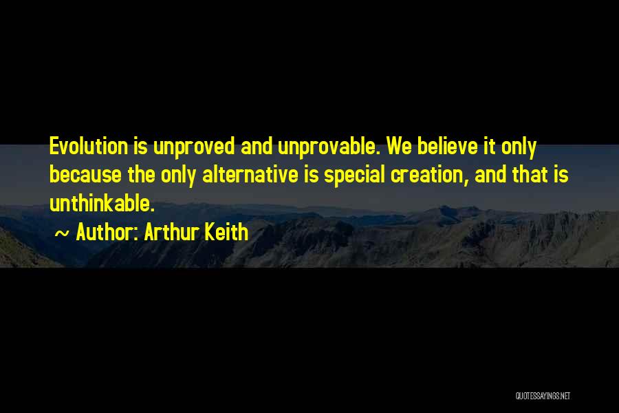 Arthur Keith Quotes: Evolution Is Unproved And Unprovable. We Believe It Only Because The Only Alternative Is Special Creation, And That Is Unthinkable.