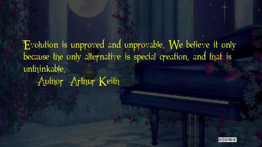 Arthur Keith Quotes: Evolution Is Unproved And Unprovable. We Believe It Only Because The Only Alternative Is Special Creation, And That Is Unthinkable.