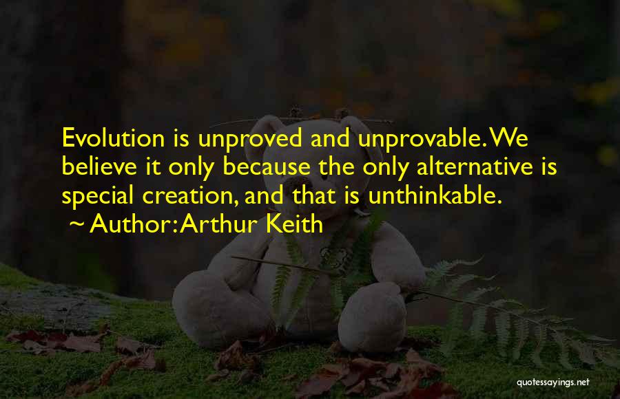 Arthur Keith Quotes: Evolution Is Unproved And Unprovable. We Believe It Only Because The Only Alternative Is Special Creation, And That Is Unthinkable.