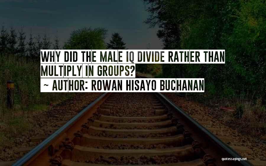 Rowan Hisayo Buchanan Quotes: Why Did The Male Iq Divide Rather Than Multiply In Groups?