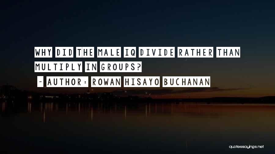 Rowan Hisayo Buchanan Quotes: Why Did The Male Iq Divide Rather Than Multiply In Groups?