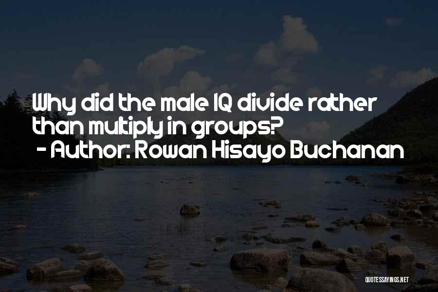 Rowan Hisayo Buchanan Quotes: Why Did The Male Iq Divide Rather Than Multiply In Groups?