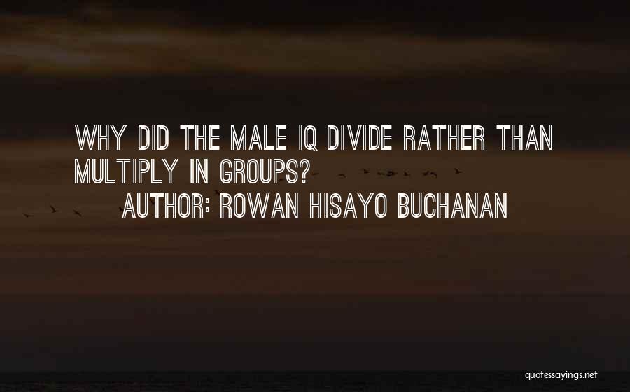 Rowan Hisayo Buchanan Quotes: Why Did The Male Iq Divide Rather Than Multiply In Groups?