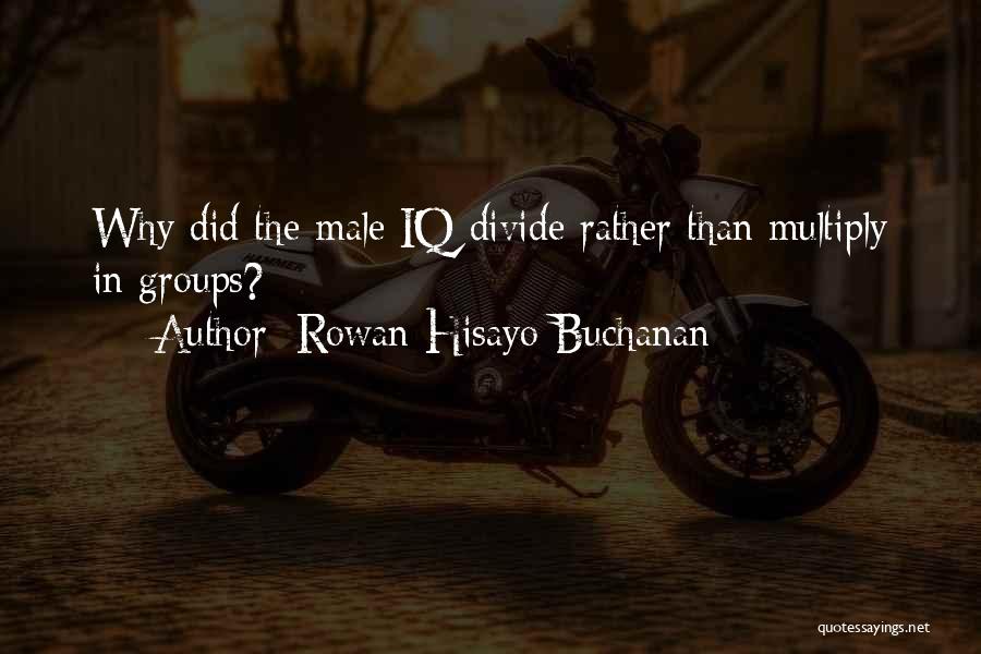 Rowan Hisayo Buchanan Quotes: Why Did The Male Iq Divide Rather Than Multiply In Groups?