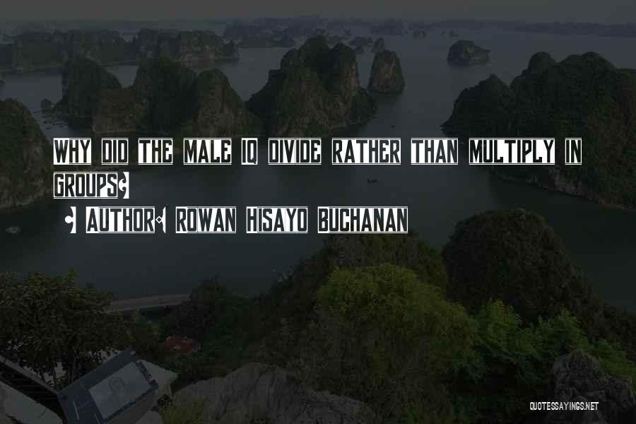 Rowan Hisayo Buchanan Quotes: Why Did The Male Iq Divide Rather Than Multiply In Groups?