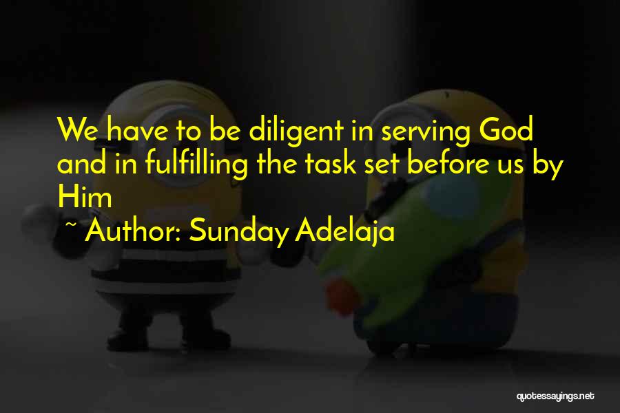 Sunday Adelaja Quotes: We Have To Be Diligent In Serving God And In Fulfilling The Task Set Before Us By Him