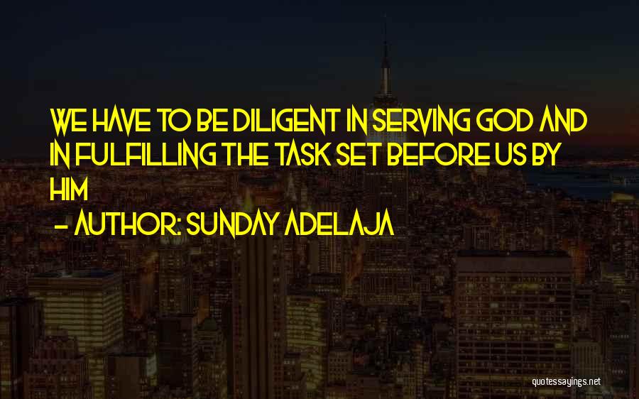 Sunday Adelaja Quotes: We Have To Be Diligent In Serving God And In Fulfilling The Task Set Before Us By Him