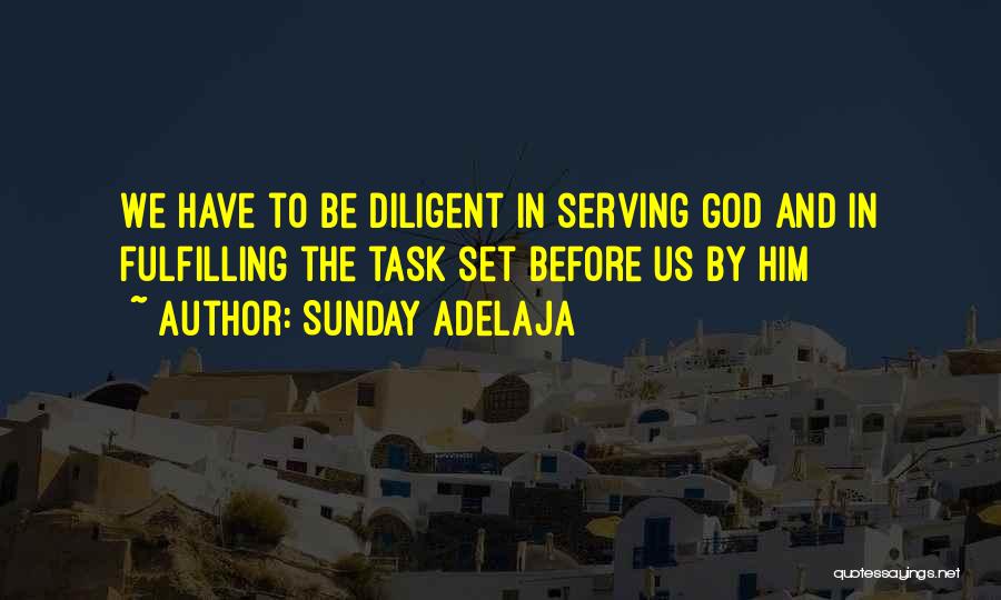 Sunday Adelaja Quotes: We Have To Be Diligent In Serving God And In Fulfilling The Task Set Before Us By Him