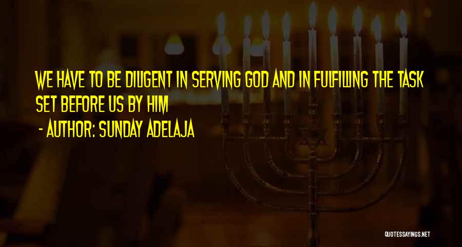 Sunday Adelaja Quotes: We Have To Be Diligent In Serving God And In Fulfilling The Task Set Before Us By Him